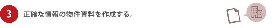 3.正確な情報の物件資料を作成する。 3.正確な情報の物件資料を作成する。
