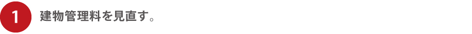 建物管理料を見直す。 建物管理料を見直す。